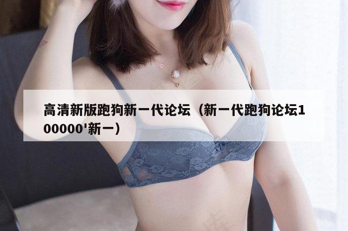高清新版跑狗新一代论坛（新一代跑狗论坛100000'新一）