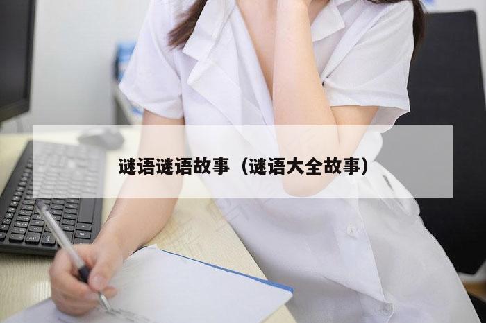 谜语谜语故事（谜语大全故事）