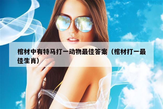 棺材中有特马打一动物最佳答案（棺材打一最佳生肖）